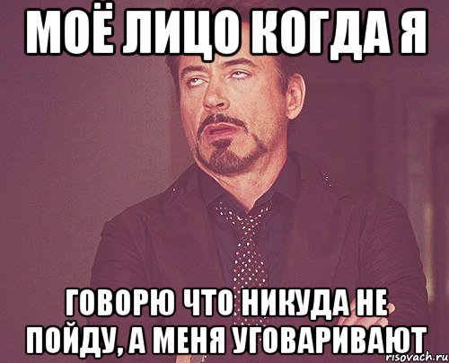 моё лицо когда я говорю что никуда не пойду, а меня уговаривают, Мем твое выражение лица