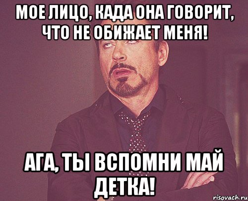 мое лицо, када она говорит, что не обижает меня! ага, ты вспомни май детка!, Мем твое выражение лица