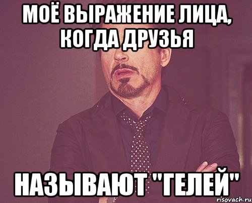 моё выражение лица, когда друзья называют "гелей", Мем твое выражение лица