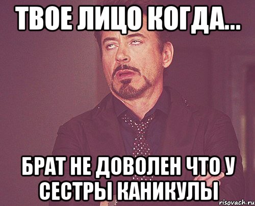 твое лицо когда... брат не доволен что у сестры каникулы, Мем твое выражение лица