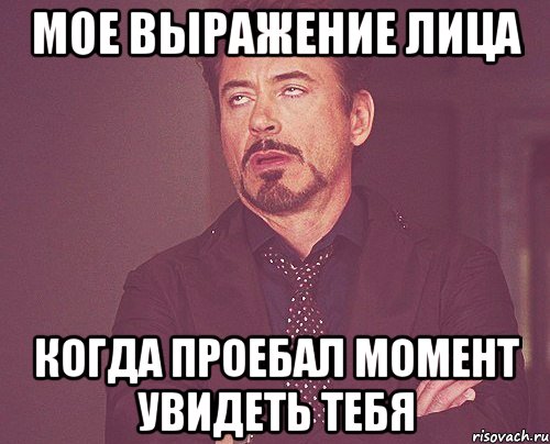 мое выражение лица когда проебал момент увидеть тебя, Мем твое выражение лица