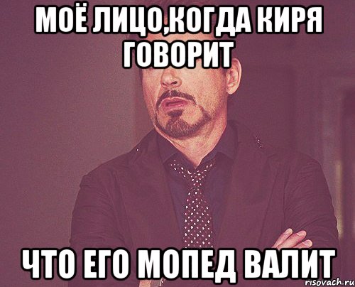 моё лицо,когда киря говорит что его мопед валит, Мем твое выражение лица