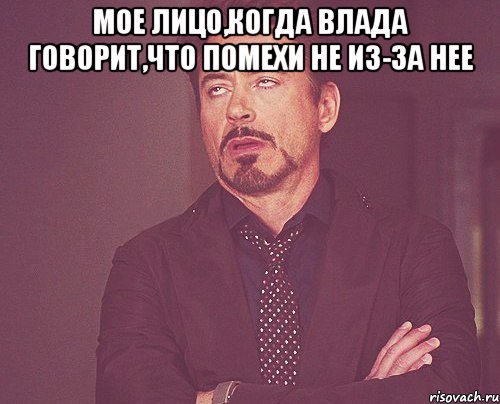 мое лицо,когда влада говорит,что помехи не из-за нее , Мем твое выражение лица