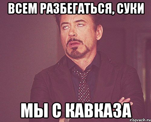 всем разбегаться, суки мы с кавказа, Мем твое выражение лица