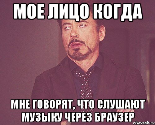 мое лицо когда мне говорят, что слушают музыку через браузер, Мем твое выражение лица
