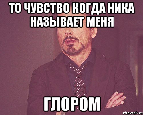 то чувство когда ника называет меня глором, Мем твое выражение лица