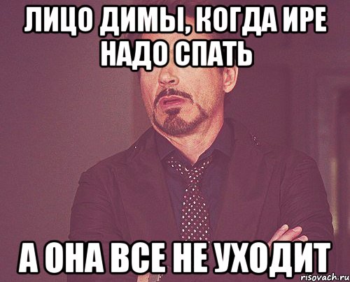 лицо димы, когда ире надо спать а она все не уходит, Мем твое выражение лица