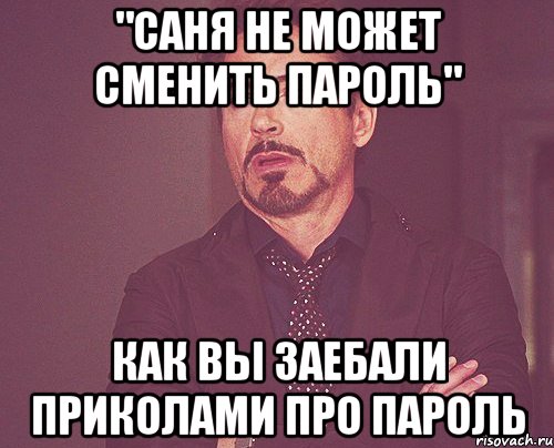 "саня не может сменить пароль" как вы заебали приколами про пароль, Мем твое выражение лица