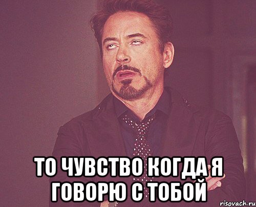  то чувство когда я говорю с тобой, Мем твое выражение лица