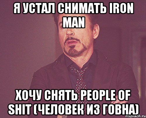 я устал снимать iron man хочу снять people of shit (человек из говна), Мем твое выражение лица