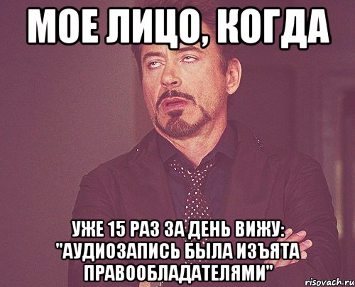 мое лицо, когда уже 15 раз за день вижу: ''аудиозапись была изъята правообладателями'', Мем твое выражение лица