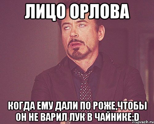 лицо орлова когда ему дали по роже,чтобы он не варил лук в чайнике:d, Мем твое выражение лица