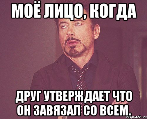 моё лицо, когда друг утверждает что он завязал со всем., Мем твое выражение лица