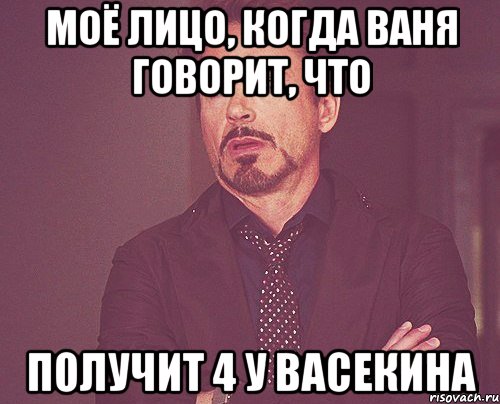 моё лицо, когда ваня говорит, что получит 4 у васекина, Мем твое выражение лица