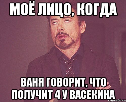 моё лицо, когда ваня говорит, что получит 4 у васекина, Мем твое выражение лица