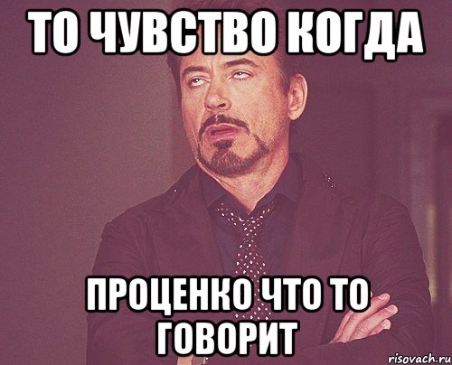 то чувство когда проценко что то говорит, Мем твое выражение лица