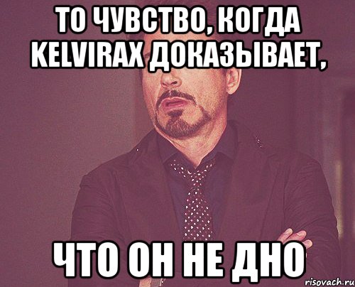 то чувство, когда kelvirax доказывает, что он не дно, Мем твое выражение лица