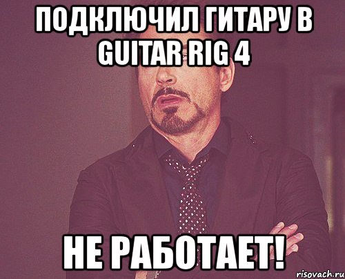 подключил гитару в guitar rig 4 не работает!, Мем твое выражение лица