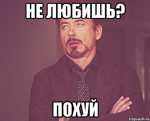 не любишь? похуй, Мем твое выражение лица