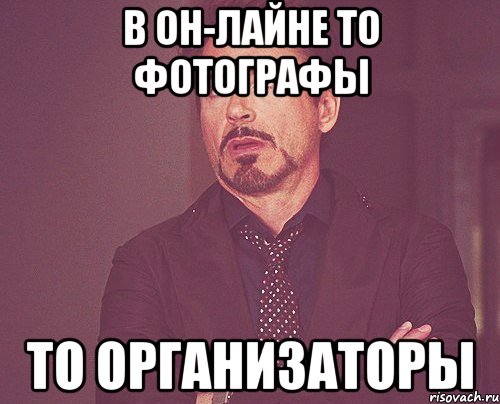 в он-лайне то фотографы то организаторы, Мем твое выражение лица