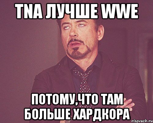 tna лучше wwe потому,что там больше хардкора, Мем твое выражение лица