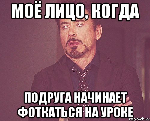 моё лицо, когда подруга начинает фоткаться на уроке, Мем твое выражение лица