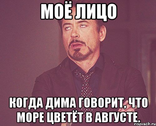 моё лицо когда дима говорит, что море цветёт в августе., Мем твое выражение лица