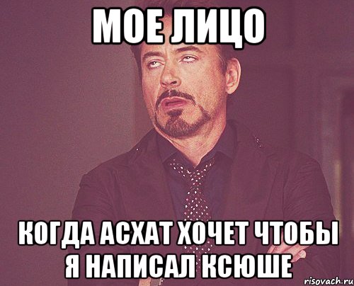 мое лицо когда асхат хочет чтобы я написал ксюше, Мем твое выражение лица