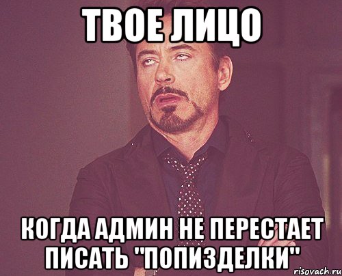 твое лицо когда админ не перестает писать "попизделки", Мем твое выражение лица