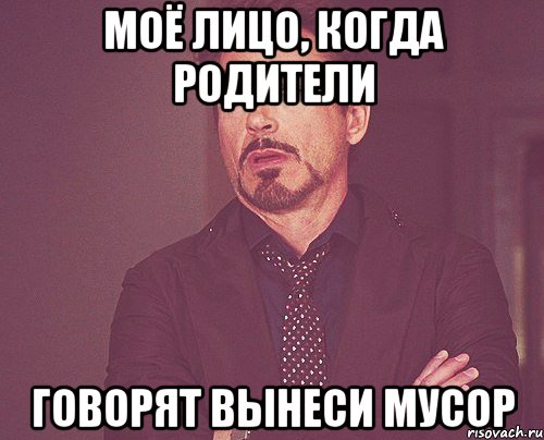 моё лицо, когда родители говорят вынеси мусор, Мем твое выражение лица