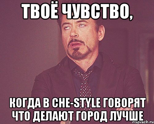 твоё чувство, когда в che-style говорят что делают город лучше, Мем твое выражение лица