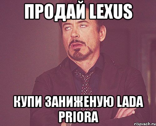 продай lexus купи заниженую lada priora, Мем твое выражение лица