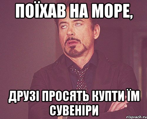 поїхав на море, друзі просять купти їм сувеніри, Мем твое выражение лица