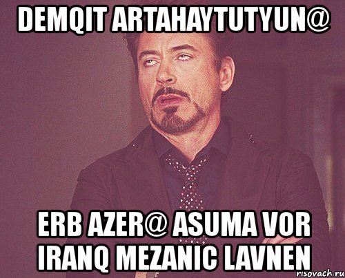 demqit artahaytutyun@ erb azer@ asuma vor iranq mezanic lavnen, Мем твое выражение лица