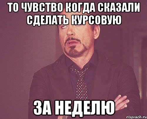 то чувство когда сказали сделать курсовую за неделю, Мем твое выражение лица