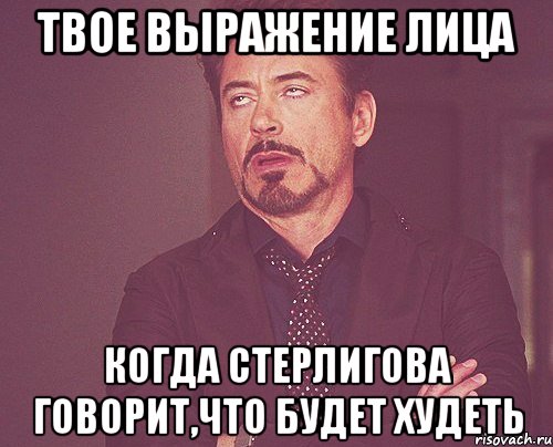 твое выражение лица когда стерлигова говорит,что будет худеть, Мем твое выражение лица