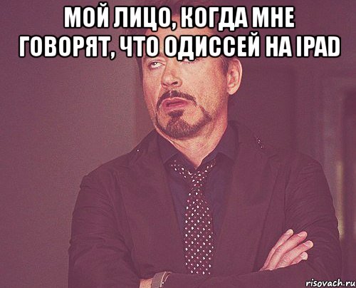 мой лицо, когда мне говорят, что одиссей на ipad , Мем твое выражение лица