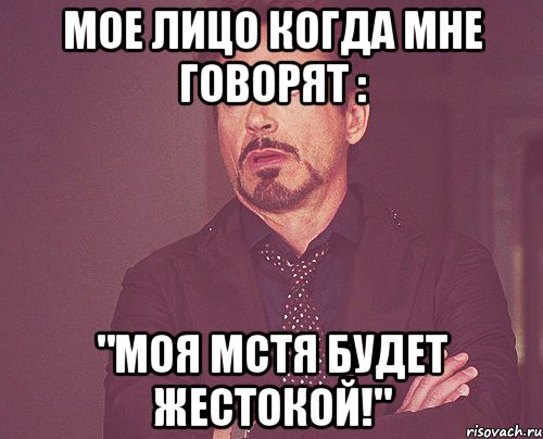 мое лицо когда мне говорят : "моя мстя будет жестокой!", Мем твое выражение лица