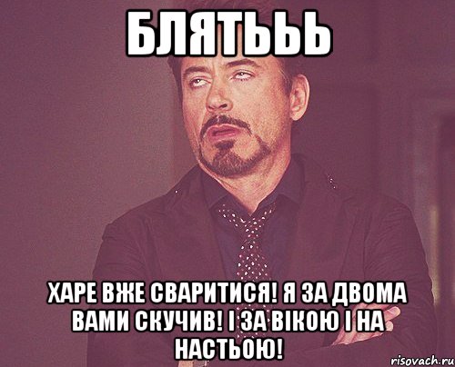 блятььь харе вже сваритися! я за двома вами скучив! і за вікою і на настьою!, Мем твое выражение лица