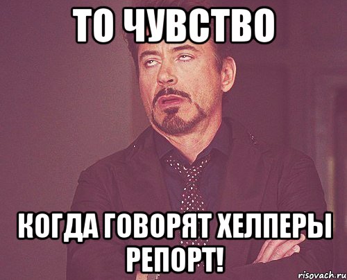 то чувство когда говорят хелперы репорт!, Мем твое выражение лица