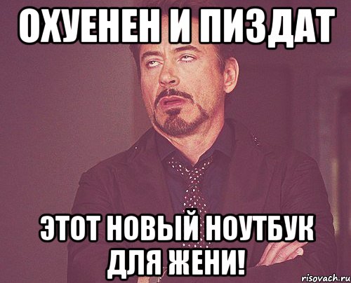 охуенен и пиздат этот новый ноутбук для жени!, Мем твое выражение лица