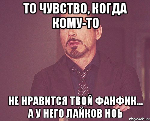 то чувство, когда кому-то не нравится твой фанфик... а у него лайков ноь, Мем твое выражение лица