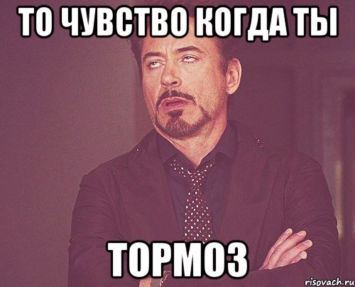 то чувство когда ты тормоз, Мем твое выражение лица