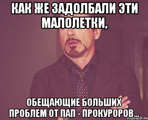 как же задолбали эти малолетки, обещающие больших проблем от пап - прокуроров..., Мем твое выражение лица