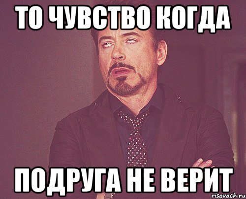 то чувство когда подруга не верит, Мем твое выражение лица