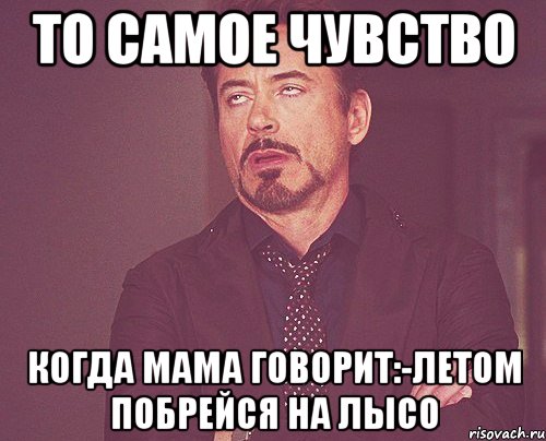 то самое чувство когда мама говорит:-летом побрейся на лысо, Мем твое выражение лица