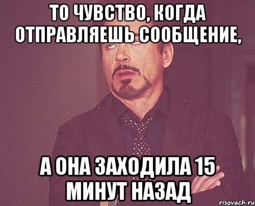 то чувство, когда отправляешь сообщение, а она заходила 15 минут назад, Мем твое выражение лица