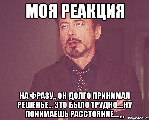 моя реакция на фразу,, он долго принимал решенье... это было трудно....ну понимаешь расстояние....,,,, Мем твое выражение лица