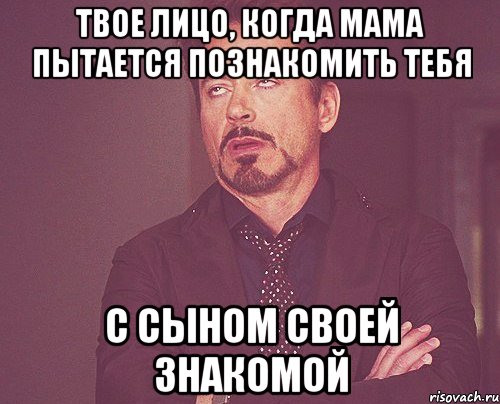 твое лицо, когда мама пытается познакомить тебя с сыном своей знакомой, Мем твое выражение лица