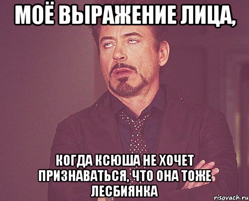 моё выражение лица, когда ксюша не хочет признаваться, что она тоже лесбиянка, Мем твое выражение лица